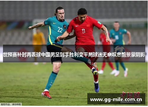世预赛补时再丢球中国男足到手胜利变平局球迷无奈叹息前景蒙阴影 世预赛补时再丢球中国男足到手胜利变平局球迷无奈叹息前景蒙阴影
