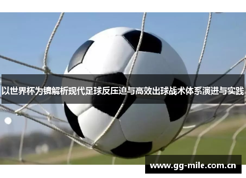 以世界杯为镜解析现代足球反压迫与高效出球战术体系演进与实践 以世界杯为镜解析现代足球反压迫与高效出球战术体系演进与实践