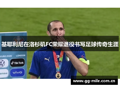 基耶利尼在洛杉矶FC荣耀退役书写足球传奇生涯 基耶利尼在洛杉矶FC荣耀退役书写足球传奇生涯