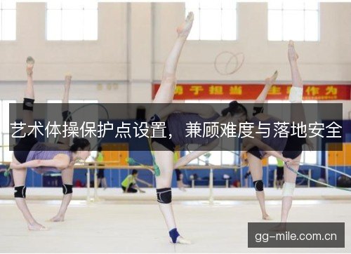 艺术体操保护点设置，兼顾难度与落地安全