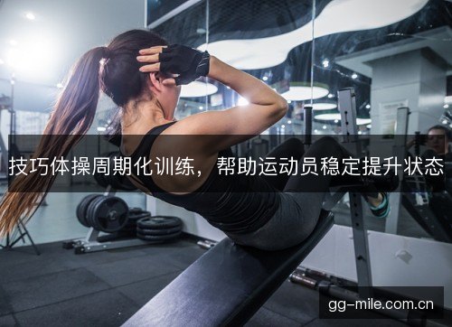 技巧体操周期化训练，帮助运动员稳定提升状态