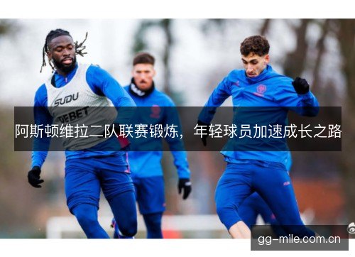 阿斯顿维拉二队联赛锻炼，年轻球员加速成长之路