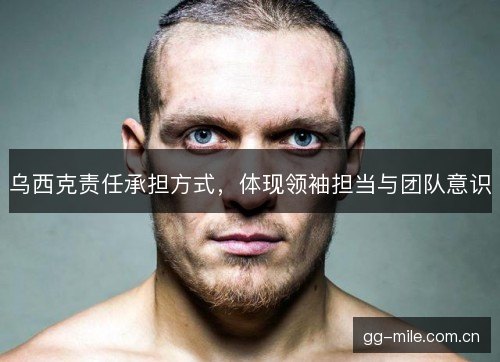 乌西克责任承担方式，体现领袖担当与团队意识