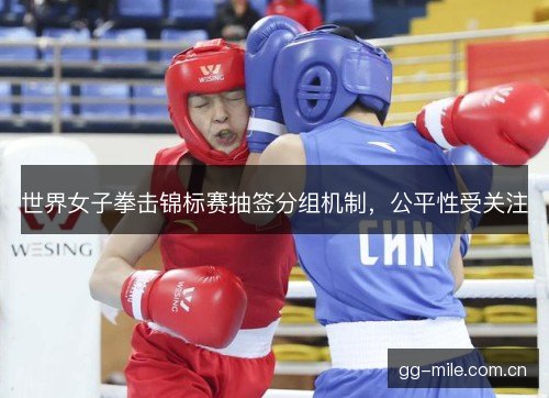 世界女子拳击锦标赛抽签分组机制，公平性受关注